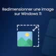 Redimensionner une image sur Windows 11 : 4 méthodes